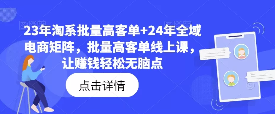 23年淘系批量高客单+24年全域电商矩阵，批量高客单线上课，让赚钱轻松无脑点 - 淘客掘金网-淘客掘金网