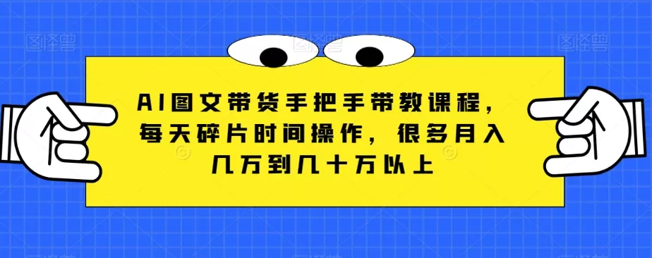 AI图文带货手把手带教课程，每天碎片时间操作，很多月入几万到几十万以上 - 淘客掘金网-淘客掘金网