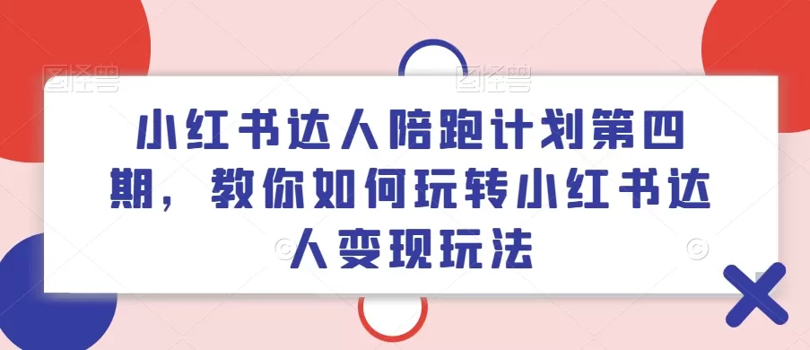 小红书达人陪跑计划第四期，教你如何玩转小红书达人变现玩法 - 淘客掘金网-淘客掘金网