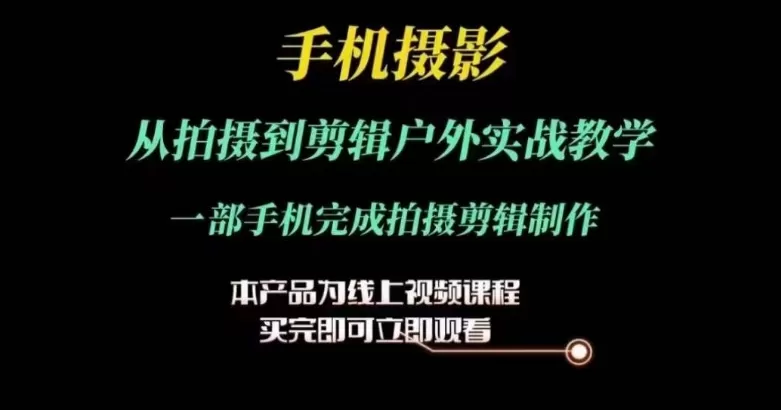 运镜剪辑实操课，手机摄影从拍摄到剪辑户外实战教学，一部手机完成拍摄剪辑制作 - 淘客掘金网-淘客掘金网