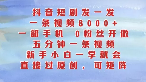 抖音短剧发一发，五分钟一条视频，新手小白一学就会，只要一部手机，0粉丝即可操作 - 淘客掘金网-淘客掘金网