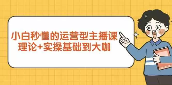 新手小白秒懂的运营型主播课，理论+实操基础到大咖（7节课） - 淘客掘金网-淘客掘金网