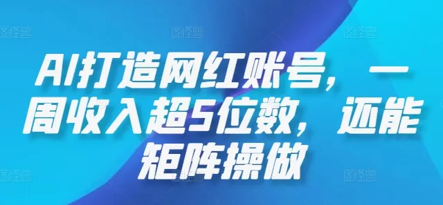 AI打造网红账号，一周收入超5位数，还能矩阵操做 - 淘客掘金网-淘客掘金网