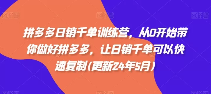 拼多多日销千单训练营，从0开始带你做好拼多多，让日销千单可以快速复制(更新24年10月) - 淘客掘金网-淘客掘金网