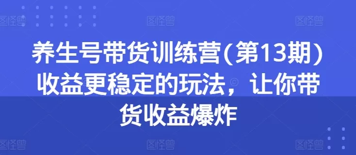 养生号带货训练营(第13期)收益更稳定的玩法，让你带货收益爆炸 - 淘客掘金网-淘客掘金网