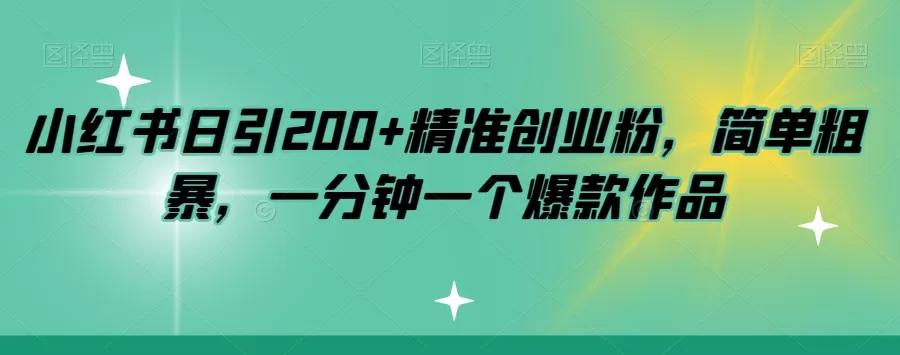 小红书日引200+精准创业粉，简单粗暴，一分钟一个爆款作品【揭秘】 - 淘客掘金网-淘客掘金网