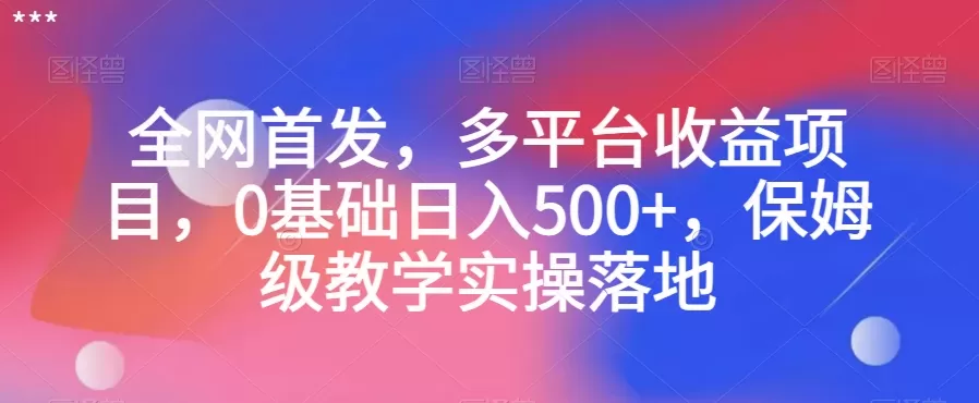 全网首发，多平台收益项目，0基础日入500+，保姆级教学实操落地【揭秘】 - 淘客掘金网-淘客掘金网