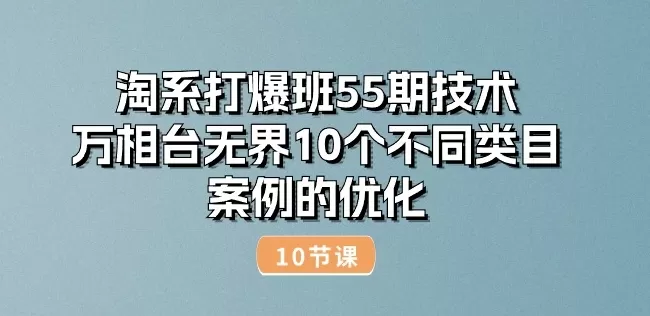 淘系打爆班55期技术：万相台无界10个不同类目案例的优化(10节) - 淘客掘金网-淘客掘金网