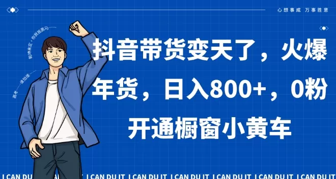 抖音带货变天了，火爆年货，日入800+，0粉开通橱窗小黄车【揭秘】 - 淘客掘金网-淘客掘金网