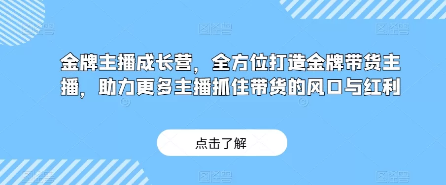 金牌主播成长营，全方位打造金牌带货主播，助力更多主播抓住带货的风口与红利 - 淘客掘金网-淘客掘金网