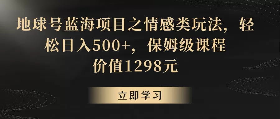 地球号蓝海项目之情感类玩法，轻松日入500+，保姆级教程 - 淘客掘金网-淘客掘金网