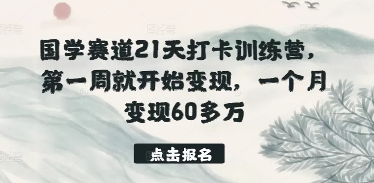 国学赛道21天打卡训练营，第一周就开始变现，一个月变现60多万 - 淘客掘金网-淘客掘金网