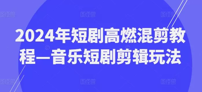 2024年短剧高燃混剪教程—音乐短剧剪辑玩法 - 淘客掘金网-淘客掘金网