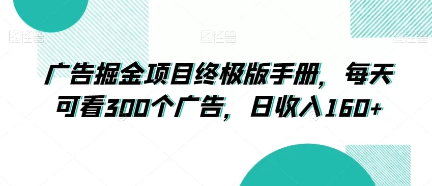 广告掘金项目终极版手册，每天可看300个广告，日收入160+【揭秘】 - 淘客掘金网-淘客掘金网