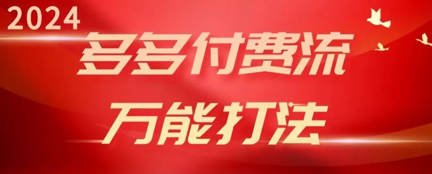 2024多多付费流万能打法、强付费起爆、流量逻辑、高转化、高投产 - 淘客掘金网-淘客掘金网