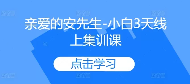 亲爱的安先生-小白3天线上集训课 - 淘客掘金网-淘客掘金网