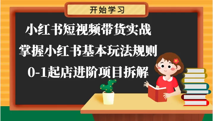 小红书短视频带货实战-掌握小红书基本玩法规则，0-1起店进阶项目拆解 - 淘客掘金网-淘客掘金网