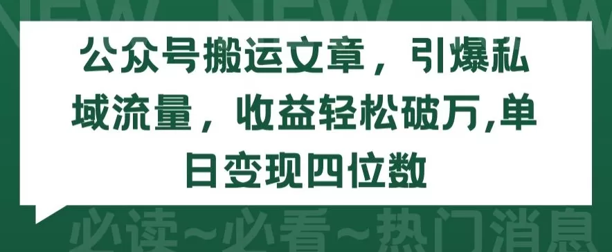 公众号搬运文章，引爆私域流量，收益轻松破万，单日变现四位数 - 淘客掘金网-淘客掘金网