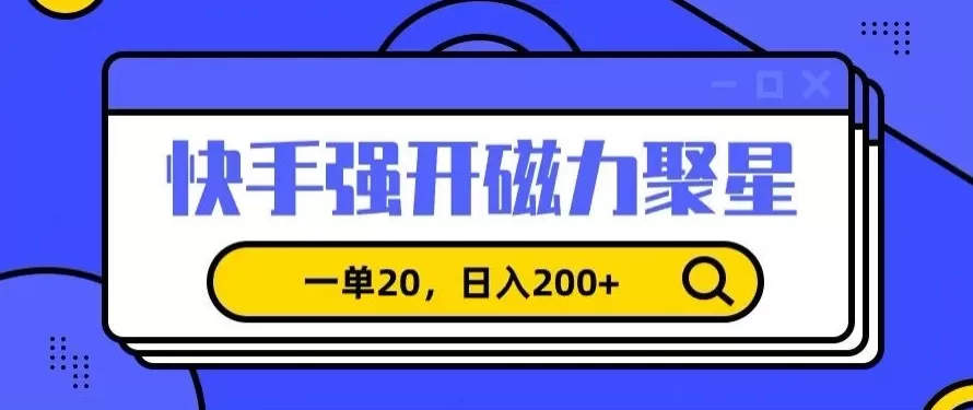 信息差赚钱项目，快手强开磁力聚星，一单20，日入200+ - 淘客掘金网-淘客掘金网