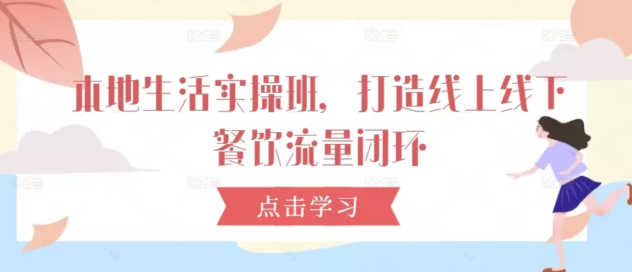 本地生活实操班，打造线上线下餐饮流量闭环 - 淘客掘金网-淘客掘金网