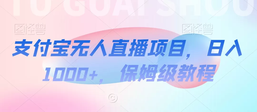 支付宝无人直播项目，日入1000+，保姆级教程 - 淘客掘金网-淘客掘金网