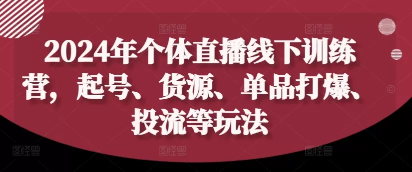 2024年个体直播训练营，起号、货源、单品打爆、投流等玩法 - 淘客掘金网-淘客掘金网