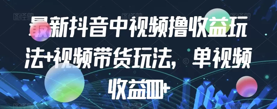 最新抖音中视频撸收益玩法+视频带货，单视频收益1000+ - 淘客掘金网-淘客掘金网