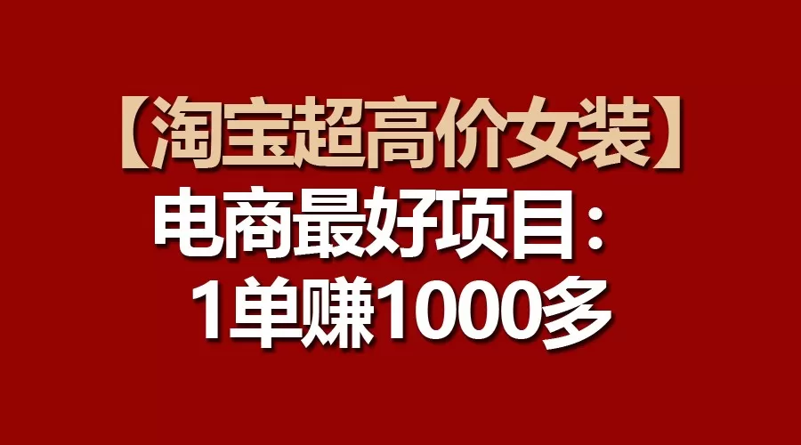 【淘宝超高价女装】电商最好项目：一单赚1000多 - 淘客掘金网-淘客掘金网