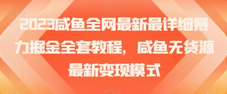 2023咸鱼全网最新最详细暴力掘金全套教程，咸鱼无货源最新变现模式【揭秘】 - 淘客掘金网-淘客掘金网