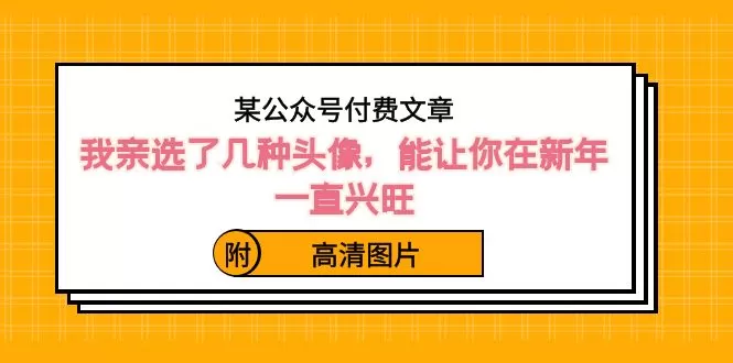 某公众号付费文章：我亲选了几种头像，能让你在新年一直兴旺（附高清图片） - 淘客掘金网-淘客掘金网