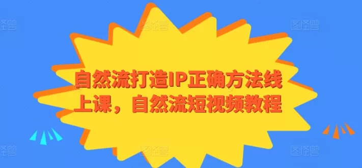 自然流打造IP正确方法线上课，自然流短视频教程 - 淘客掘金网-淘客掘金网