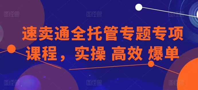 速卖通全托管专题专项课程，实操 高效 爆单 - 淘客掘金网-淘客掘金网