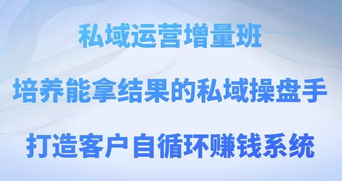 私域运营增量班，培养能拿结果的私域操盘手，打造客户自循环赚钱系统 - 淘客掘金网-淘客掘金网