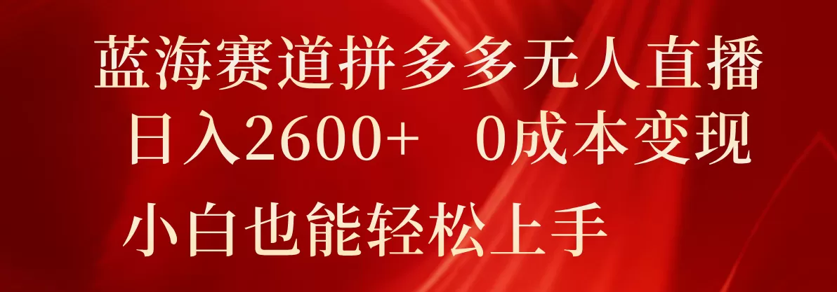 蓝海赛道拼多多无人直播，日入2600+，0成本变现，小白也能轻松上手 - 淘客掘金网-淘客掘金网