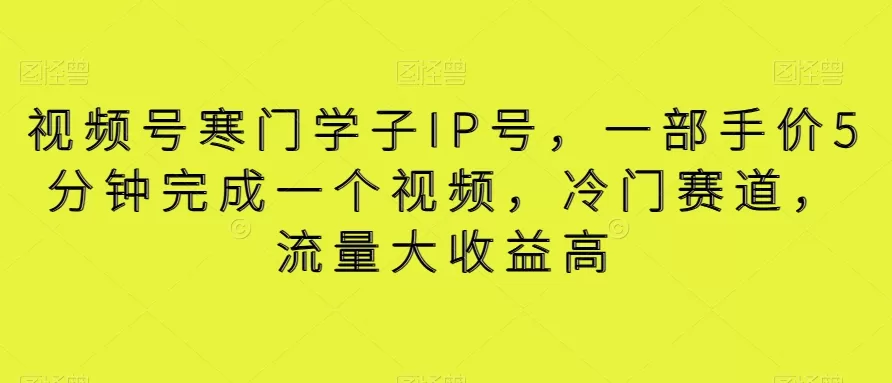 视频号寒门学子IP号，一部手价5分钟完成一个视频，冷门赛道，流量大收益高【揭秘】 - 淘客掘金网-淘客掘金网