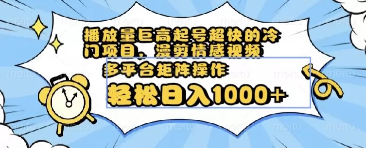 播放量巨高起号超快的冷门项目，漫剪情感视频，可多平台矩阵操作，轻松日入1000+【揭秘】 - 淘客掘金网-淘客掘金网