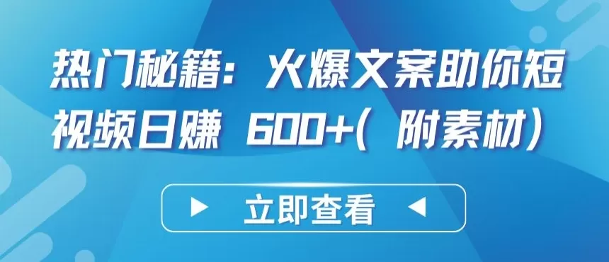 热门秘籍：火爆文案助你短视频日赚 600+(附素材) - 淘客掘金网-淘客掘金网