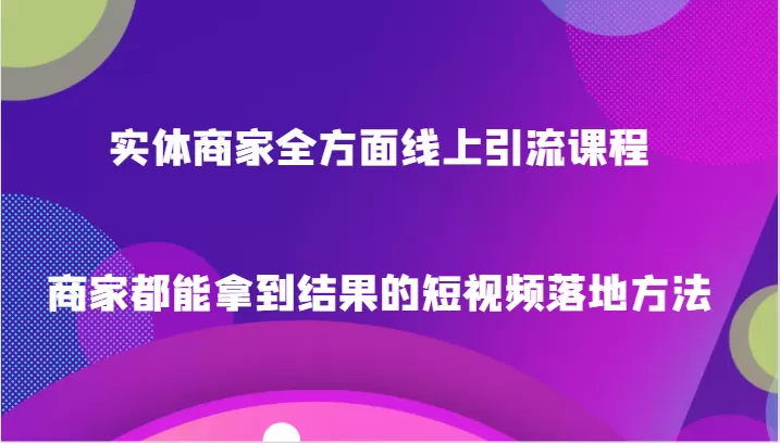 实体商家全方面线上引流课程，商家都能拿到结果的短视频落地方法 - 淘客掘金网-淘客掘金网