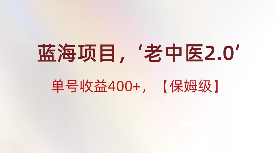 蓝海项目，“小红书老中医2.0”，单号收益400+，保姆级教程 - 淘客掘金网-淘客掘金网