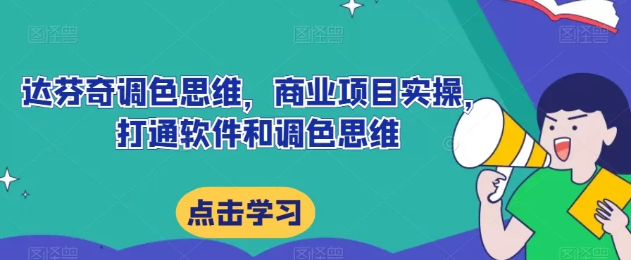 达芬奇调色思维，商业项目实操，打通软件和调色思维 - 淘客掘金网-淘客掘金网