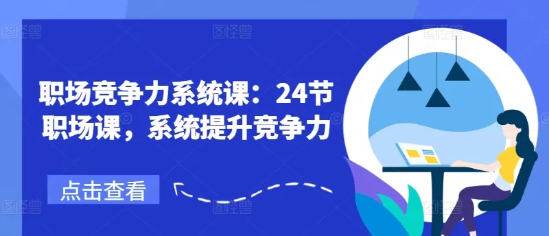 职场竞争力系统课：24节职场课，系统提升竞争力 - 淘客掘金网-淘客掘金网