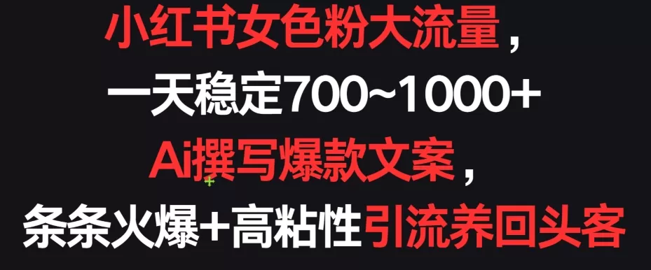 小红书女色粉大流量，一天稳定700~1000+  Ai撰写爆款文案，条条火爆+高粘性引流养回头客 - 淘客掘金网-淘客掘金网