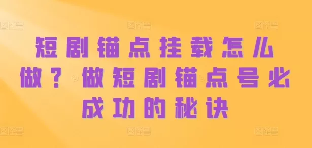 短剧锚点挂载怎么做？做短剧锚点号必成功的秘诀 - 淘客掘金网-淘客掘金网