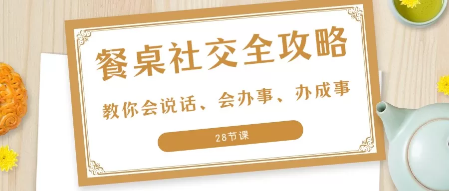 27项餐桌社交全攻略：教你会说话、会办事、办成事（28节课） - 淘客掘金网-淘客掘金网