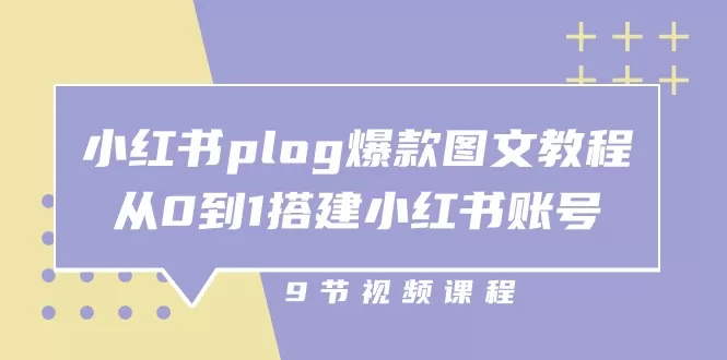 小红书plog爆款图文教程，从0到1搭建小红书账号（9节课） - 淘客掘金网-淘客掘金网