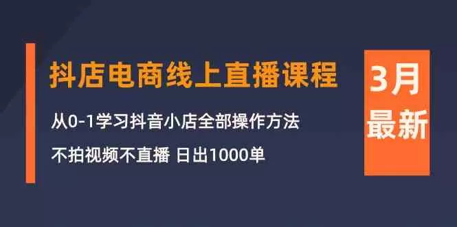 3月抖店电商线上直播课程：从0-1学习抖音小店，不拍视频不直播 日出1000单 - 淘客掘金网-淘客掘金网