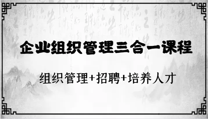 企业组织管理三合一课程：组织管理+招聘+培养人才 - 淘客掘金网-淘客掘金网