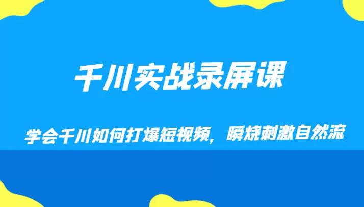 千川实战录屏课，学会千川如何打爆短视频，瞬烧刺激自然流 - 淘客掘金网-淘客掘金网