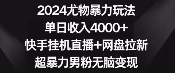 2024尤物暴力玩法，单日收入4000+，快手挂机直播+网盘拉新，超暴力男粉无脑变现 - 淘客掘金网-淘客掘金网