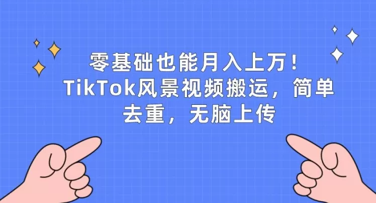 零基础也能月入上w，TikTok风景视频搬运，简单去重，无脑上传 - 淘客掘金网-淘客掘金网